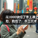 花3000块报了手工课之后，我悟了：手工艺术到底在卷什么（图2）