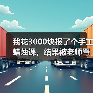 我花3000块报了个手工蜡烛课,结果被老师骂了一整天(图4) 我花3000块报了个手工蜡烛课,结果被老师骂了一整天(图4)