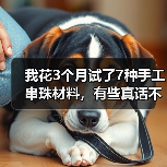 我花3个月试了7种手工串珠材料,有些真话不吐不快(图1) 我花3个月试了7种手工串珠材料,有些真话不吐不快(图1)