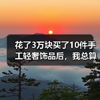 花了3万块买了10件手工轻奢饰品后，我总算想明白了一件事（图3）