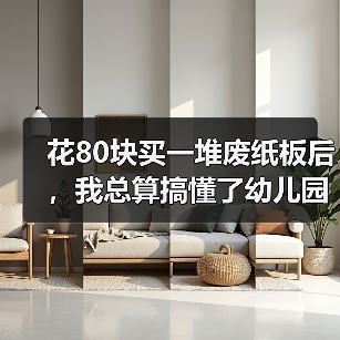 花80块买一堆废纸板后,我总算搞懂了幼儿园手工(图2) 花80块买一堆废纸板后,我总算搞懂了幼儿园手工(图2)