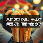 从焦虑到心流:手工休闲爱好如何悄悄治愈了我(图1) 从焦虑到心流:手工休闲爱好如何悄悄治愈了我(图1)