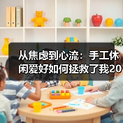 从焦虑到心流:手工休闲爱好如何拯救了我2026年的下班时间(图3) 从焦虑到心流:手工休闲爱好如何拯救了我2026年的下班时间(图3)