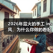 2026年最火的手工 ins 风,为什么你做的看起来还是像地摊货?(图1) 2026年最火的手工 ins 风,为什么你做的看起来还是像地摊货?(图1)
