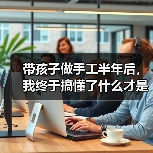 带孩子做手工半年后,我终于搞懂了什么才是真正的亲子陪伴(图4) 带孩子做手工半年后,我终于搞懂了什么才是真正的亲子陪伴(图4)