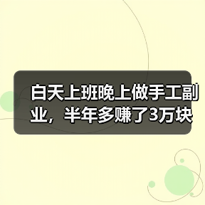 白天上班晚上做手工副业,半年多赚了3万块(图1) 白天上班晚上做手工副业,半年多赚了3万块(图1)