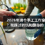 2026年搞个手工工作室?我踩过的坑和翻身的野路子(图4) 2026年搞个手工工作室?我踩过的坑和翻身的野路子(图4)