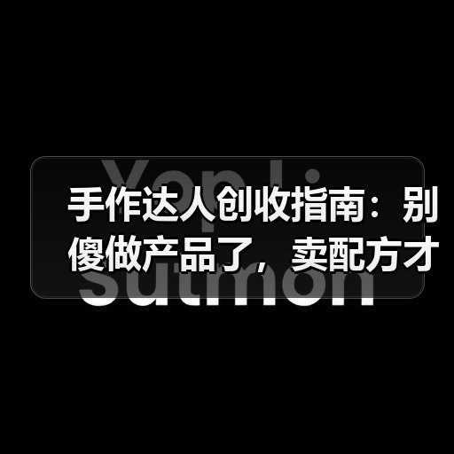 手作达人创收指南：别傻做产品了，卖配方才是暴利（图3）