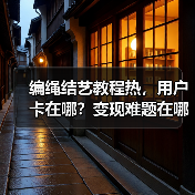 编绳结艺教程热，用户卡在哪？变现难题在哪？（图1）