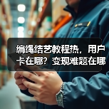 编绳结艺教程热，用户卡在哪？变现难题在哪？（图4）