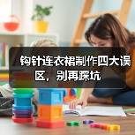 钩针连衣裙制作四大误区，别再踩坑（图1）
