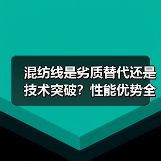 混纺线是劣质替代还是技术突破?性能优势全解析(图1) 混纺线是劣质替代还是技术突破?性能优势全解析(图1)