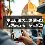 手工折纸大全常见问题与解决方法,从选纸到维护全攻略(图2) 手工折纸大全常见问题与解决方法,从选纸到维护全攻略(图2)