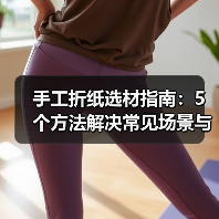 手工折纸选材指南:5个方法解决常见场景与选择难题(图3) 手工折纸选材指南:5个方法解决常见场景与选择难题(图3)